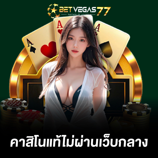 betvegas77 คาสิโนแท้ไม่ผ่านเว็บกลาง